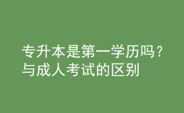 专升本是第一学历吗？与成人考试的区别 