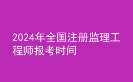 202024年全国注册监理工程师报考时间