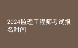 2024监理工程师考试报名时间