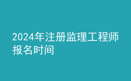 202024年注册监理工程师报名时间