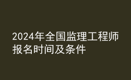 202024年全国监理工程师报名时间及条件