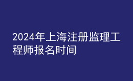 202024年上海注册监理工程师报名时间