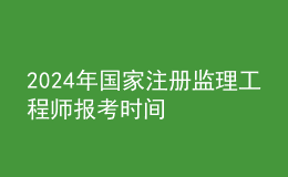 202024年国家注册监理工程师报考时间
