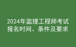 202024年监理工程师考试报名时间、条件及要求