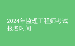 202024年监理工程师考试报名时间