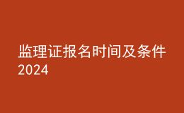 监理证报名时间及条件2024