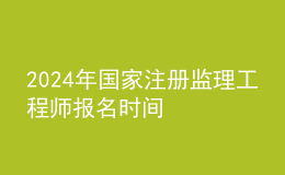 202024年国家注册监理工程师报名时间