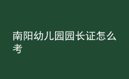 南阳幼儿园园长证怎么考