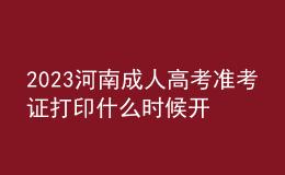 2023河南成人高考准考证打印什么时候开始?