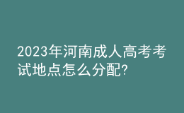 2023年河南成人高考考试地点怎么分配?