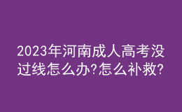 2023年河南成人高考没过线怎么办?怎么补救?