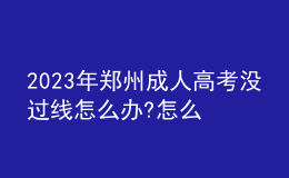 2023年郑州成人高考没过线怎么办?怎么补救?