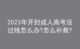 2023年开封成人高考没过线怎么办?怎么补救?