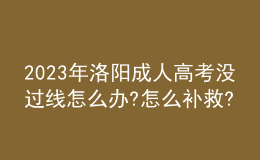 2023年洛阳成人高考没过线怎么办?怎么补救?