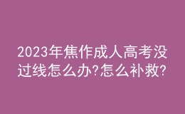 2023年焦作成人高考没过线怎么办?怎么补救?