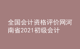 全国会计资格评价网河南省2021初级会计职称报名入口