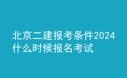 北京二建报考条件2024 什么时候报名考试
