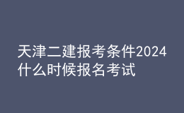 天津二建报考条件2024 什么时候报名考试