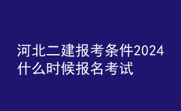 河北二建报考条件2024 什么时候报名考试