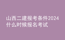 山西二建报考条件2024 什么时候报名考试