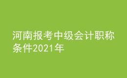 河南报考中级会计职称条件2021年