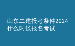 山东二建报考条件2024 什么时候报名考试