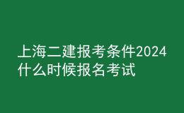 上海二建报考条件2024 什么时候报名考试
