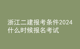 浙江二建报考条件2024 什么时候报名考试