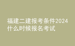 福建二建报考条件2024 什么时候报名考试