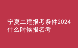 宁夏二建报考条件2024 什么时候报名考试