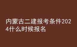 内蒙古二建报考条件2024 什么时候报名考试