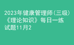 2023年健康管理师(三级)《理论知识》每日一练试题11月21日