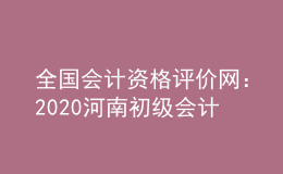 全国会计资格评价网：2020河南初级会计报名系统