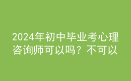 2024年初中毕业考心理咨询师可以吗？不可以