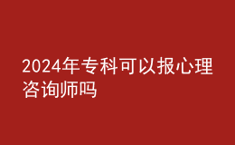 2024年专科可以报心理咨询师吗