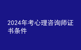 2024年考心理咨询师证书条件