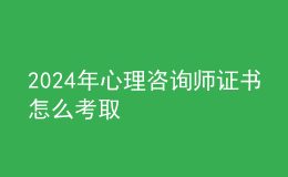 2024年心理咨询师证书怎么考取