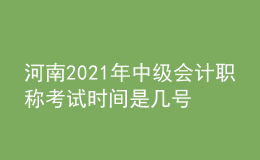 河南2021年中级会计职称考试时间是几号
