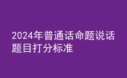 2024年普通话命题说话题目打分标准