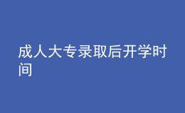 成人大专录取后开学时间