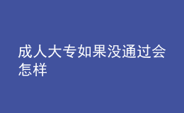 成人大专如果没通过会怎样