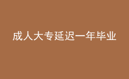 成人大专延迟一年毕业