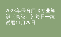 2023年保育师《专业知识（高级）》每日一练试题11月29日