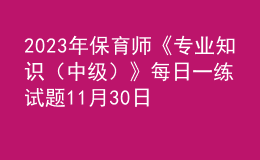 2023年保育师《专业知识（中级）》每日一练试题11月30日