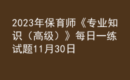 2023年保育师《专业知识（高级）》每日一练试题11月30日