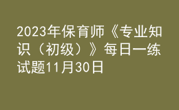 2023年保育师《专业知识（初级）》每日一练试题11月30日