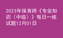 2023年保育师《专业知识（中级）》每日一练试题12月01日