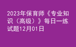 2023年保育师《专业知识（高级）》每日一练试题12月01日