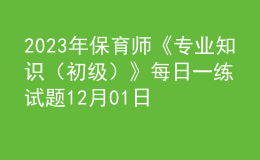 2023年保育师《专业知识（初级）》每日一练试题12月01日