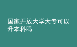 国家开放大学大专可以升本科吗